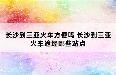 长沙到三亚火车方便吗 长沙到三亚火车途经哪些站点